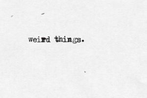 weird things.
