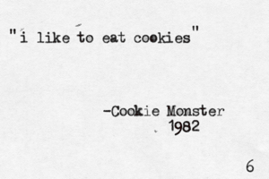 i like to eat cookies -Cookie Monster 1982 " 
