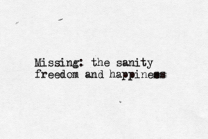 Missing: the sanity freedom and happinee ss