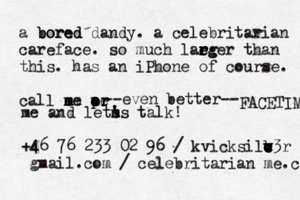 a bored bored dandy . a celebritarian careface . s o much lae r r e r rg ger than this . has an iPhone of course . call em m me — – a o o o o pr r e r even better-- -- FACETIME me and lets ' m 's talk! +46 76 233 02 96 / kvicksilb v v c c c v3r @gmail.com / celebritarian@me.com