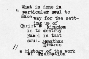 What is done in a particular soul to make way for the sett- ing up of Christ'a s kingdom is to destroy Babel in that soul. Jonathan Edwards // a history of the work of Te R demption