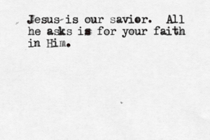 Jesus is our savior. All he asks is for your faith in Him.