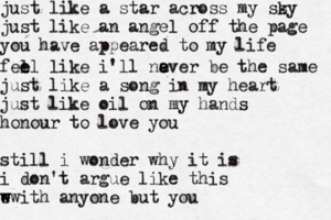 just like a star across my ss ky just like an angel off the page you have appeared to my life fell e e like i'll na e e ever be the same just like a song in my heart just like oil on my hands honour to love you still i wonder why it is i don't argue like this e w w with anyone but you