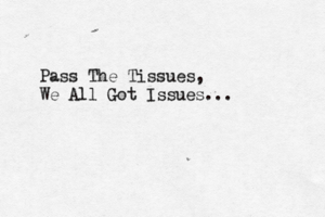 Pass The Tissues, We All Got Issues..