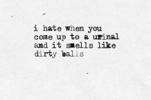 i hate when you come up to a urinal and it smells like dirty ball
