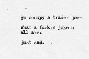 go occupy a trader joes q w what a fuckin joke u all are. just sad