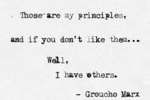 Those are my principles, and if you don't like them... Well, I have others. - Groucho Marx