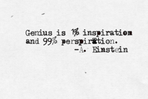 Genius is 1% inspiratiom and 99% perspirT a a ation. -A. Einstein
