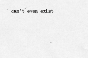 can't even exist