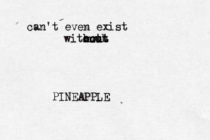 can't even exis witouth h ho o ou ut t PINEAPPL