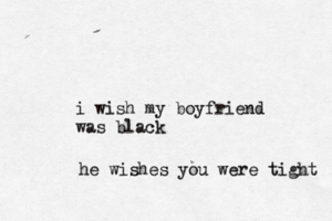 i wish my boyfriend was bla he wishes you were tight