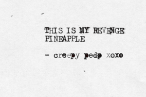 THIS IS NY M REVENGE PINEAPPLE - creepy pedp o xoxo