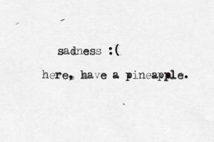 sadness here, have a pineapple.