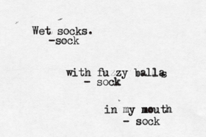 Wet socks. -soc with fuzzy balla s - so in my mouth m - sock
