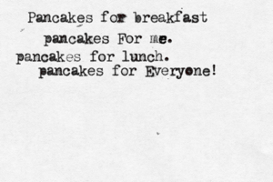pancakes For mr e e. Pancakes for breakfast pancakes for lunch. pancakes for Everyone