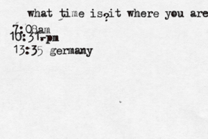 what time is it where you are ? 7:08 10:31- . 13:35 germany