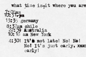 what time is it where you are ? 7:08 10:31- . 13:35 german 8:37am x chi 22:59 australia 10:18 am New Yo 4:30! It't s s s not late! No! No! No! It's just early, early! xxxx early