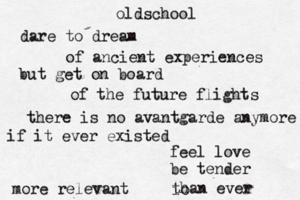 oldschool dare to dream of ancient experiences but get on board of the future flights there is no avantgarde anymore if it ever existed feel love be tender more relevant than ever io