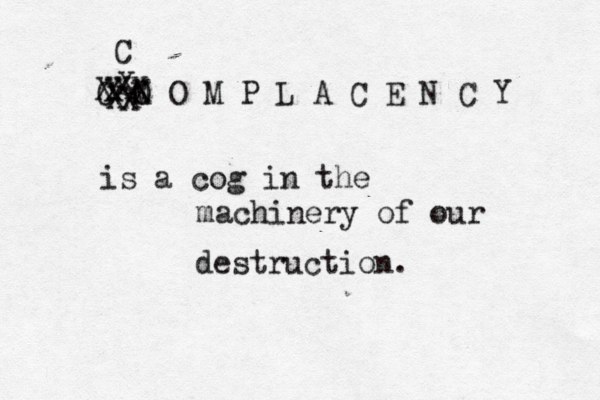 C M O X O M P L A C E N C Y XX XXX X X X C is a cog in the machinery of our destruction.