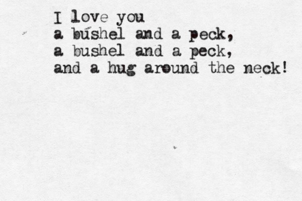 I love you a bushel and a peck, a bushel and a peck, and a hug around the neck! 