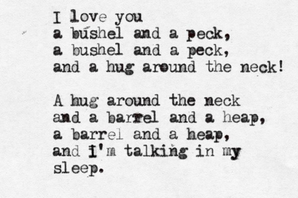 I love you a bushel and a peck, a bushel and a peck, and a hug around the neck! A hug around the neck and a barrel and a heap, a barrel and a heap, and i I'm talking in my y sleep . 