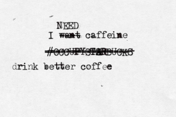 I want caffeine ---- NEED #OCCUPYSY TS ARBUCKS t ----------------- ---------------- drin k better coffee