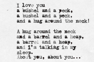 I love you a bushel and a peck, a bushel and a peck, and a hug around the neck! A hug around the neck and a barrel and a heap, a barrel and a heap, and i I'm talking in my y sleep . About you, about you...