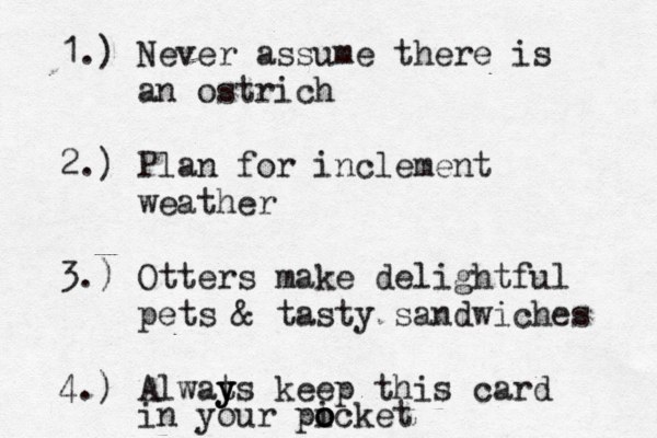 1.) Never assume there is an ostrich 2.) Plan for inclement weather 3.) Otters make delightful pets & tasty sandwiches 4.) Alwat y y ys keep this card in your picket o o o