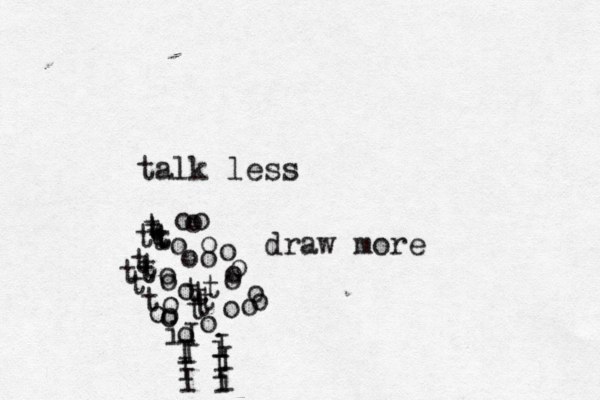 talk less draw more tt t t t t t t t t t t t t t t t t t t t o o o o o o o oo o o o o o o o o i I I I I i I I I i I I o o o o o o o 