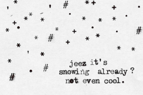 jeez it's snowing already ? not even cool. * * # * * * * + £ * * * + + + . . . . . . . * * + * * # # # # ' ' ' * * * * * 