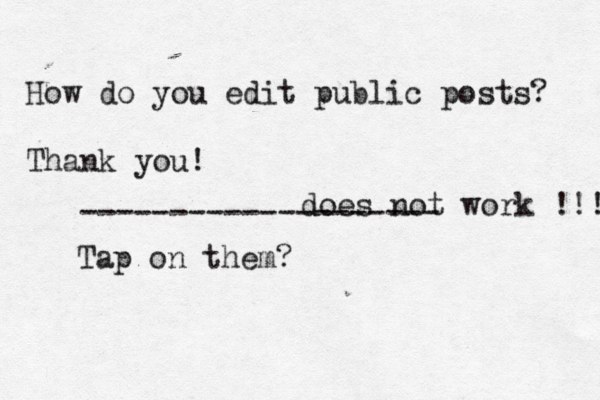 How do you edit public posts? Thank you! Tap on them? -------------------- does not work !!! 