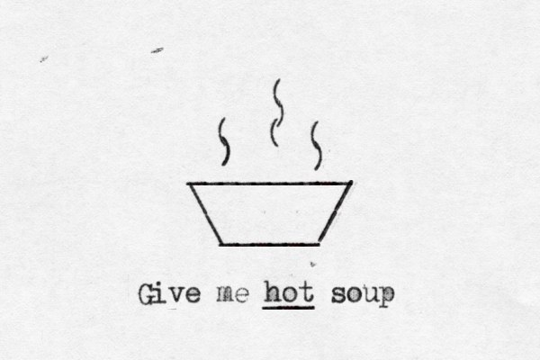 __________ \ / \______/ ) ( ( ) ) ( Give me hot ___ soup ( 