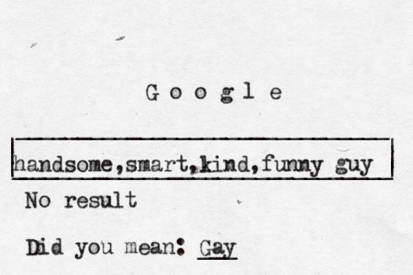 | | ______________________________ ______________________________ | | | G o o g l _ | handsome,smart,lind k ,funny guy No result Did you mean: Gay ___ 