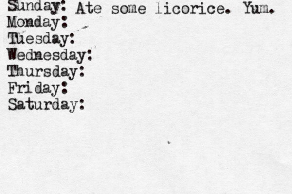 Sunday: Monday: Tuesday: Wednesday: Thursday: Friday: Saturday: Ate some licorice. Yum. 