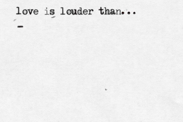 love is louder than... - 