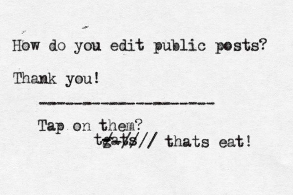 How do you edit public posts? Thank you! Tap on them? -------------------- tgats - - /-//// thats eat! 