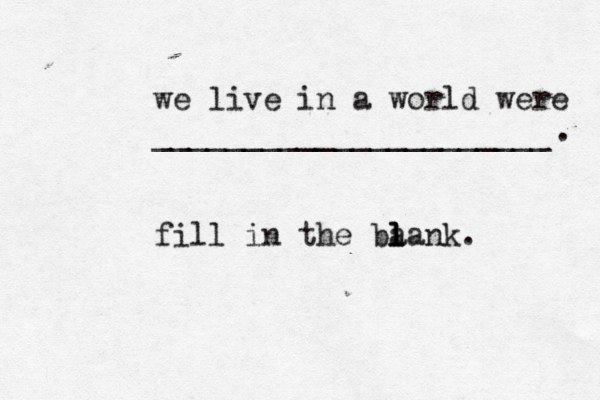 we live in a world were ______________________ fill in the ba l l lank. . 