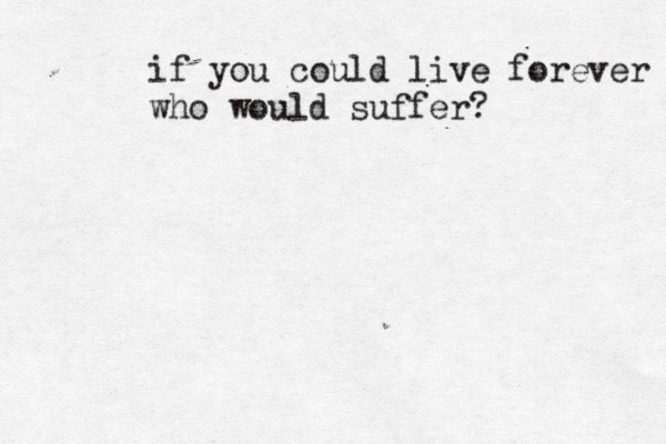 if you could live forever who would suffer?