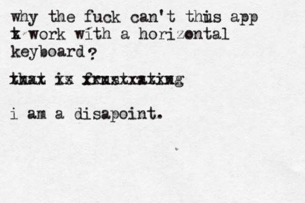 why the fuck can't thus i app t x x work with a horizontal keyboard ? that is frustrating xxxx xx xxxxxxxxxxx i am a disapoint. 