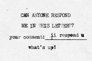 CAN ANYONE RESPOND ME IN THIS LETTER?? your comment:_______________ i x ii i respond u u u u u what's up