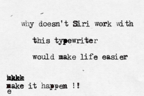 why doesn't Siri work with this tye pe pewriter would make life easier mke ake kk kkkk make it happen !! e