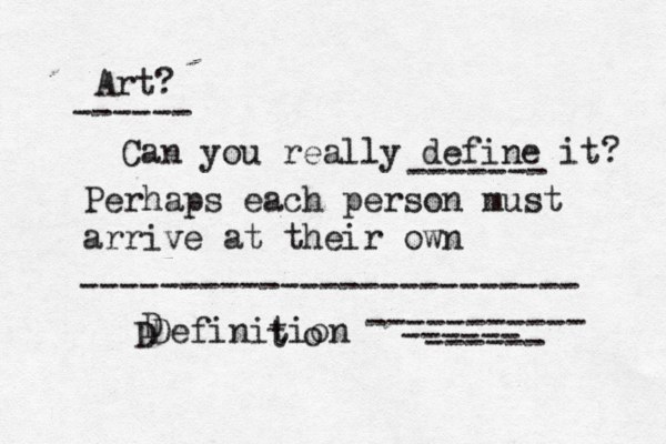 Art? Can you really define it? Perhaps each person must arrive at their own Definition ------------------------- ----------- ------ ------ ------ ------- D D o t 