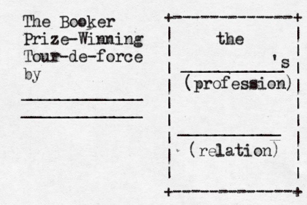 The Booker Prize-Winning Tour-de-force by _____________ _____________ +-------------+ | | | | | | | | | | | | | | | | | | +-------------+ the ___________ 's (profession) ___________ (relation) 