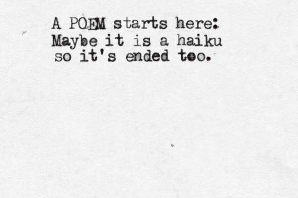 A POEM starts here: Maybe it is a haiku so it's ended too. 