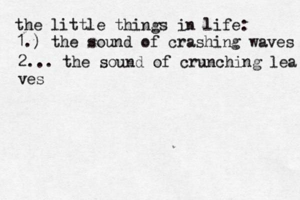 the little things in life: 1.) the sound of crashing waves 2... the sound of crunching lea ves