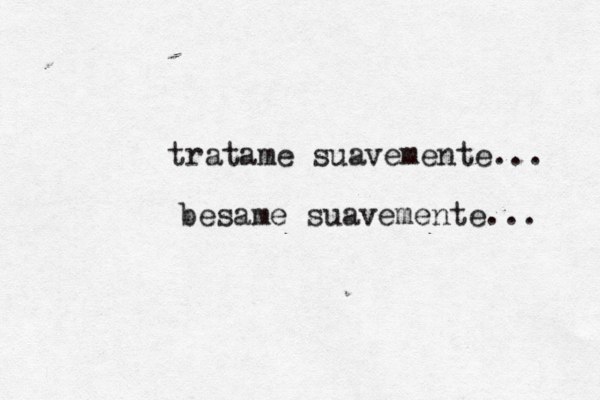 tratame suavemente... besame suavemente... 
