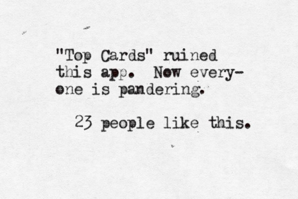 "Top Cards" ruined this app. Now every- one is pandering. 23 people like this. 