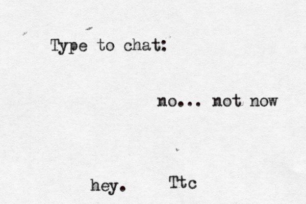 Type to chat: hey. no... not now Ttc