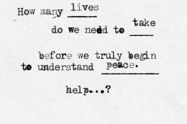 How many _____ do we ned ed e to ____ before we truly begin to understand __________ help...? lives take peace. 