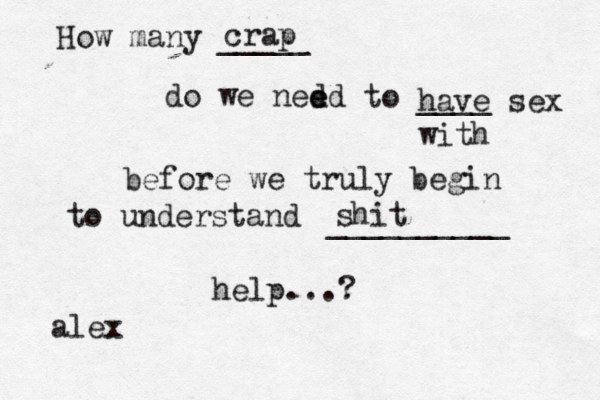 How many _____ do we ned ed e to ____ before we truly begin to understand __________ help...? crap shit have sex with alex